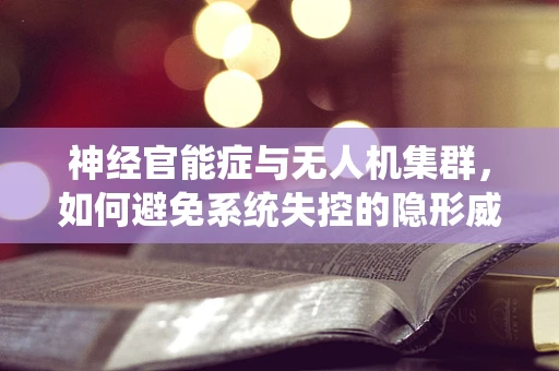 神经官能症与无人机集群，如何避免系统失控的隐形威胁？