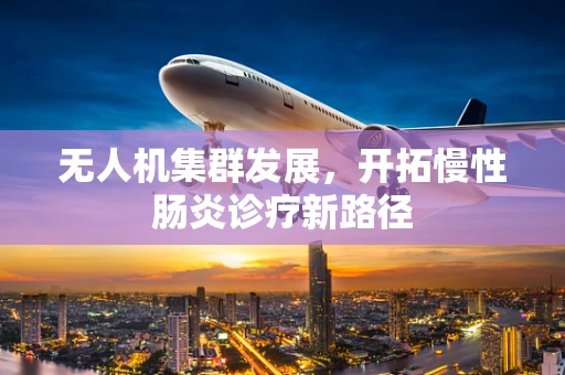 无人机集群发展，开拓慢性肠炎诊疗新路径