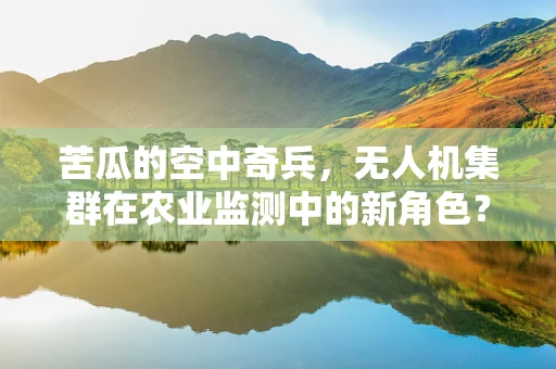 苦瓜的空中奇兵，无人机集群在农业监测中的新角色？