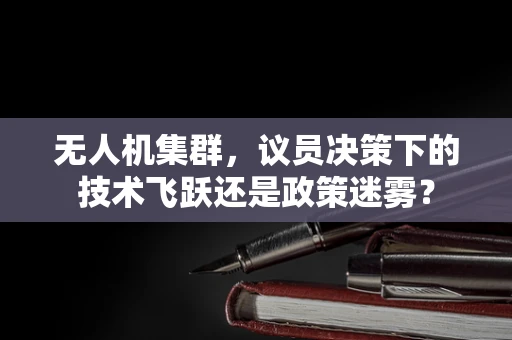 无人机集群，议员决策下的技术飞跃还是政策迷雾？