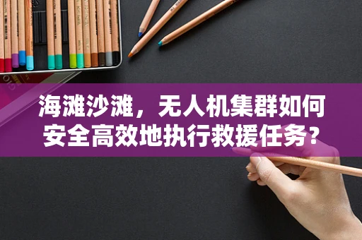 海滩沙滩，无人机集群如何安全高效地执行救援任务？