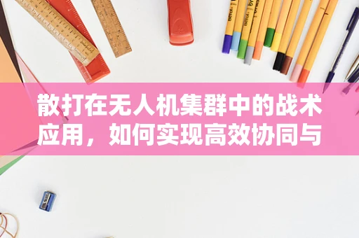 散打在无人机集群中的战术应用，如何实现高效协同与灵活作战？