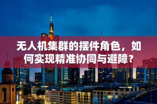 无人机集群的摆件角色，如何实现精准协同与避障？