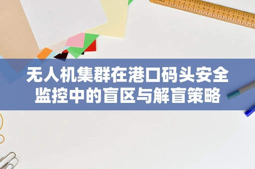 无人机集群在港口码头安全监控中的盲区与解盲策略
