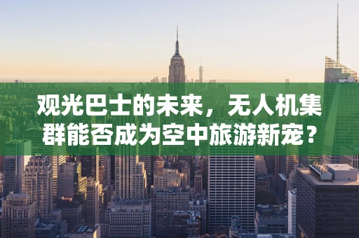 观光巴士的未来，无人机集群能否成为空中旅游新宠？