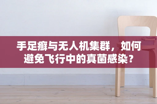 手足癣与无人机集群，如何避免飞行中的真菌感染？