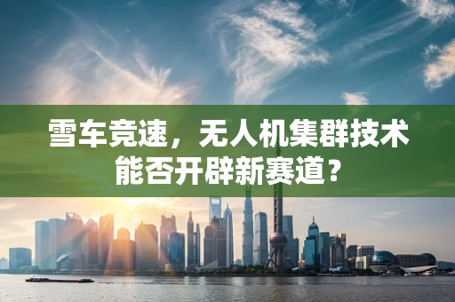 雪车竞速，无人机集群技术能否开辟新赛道？