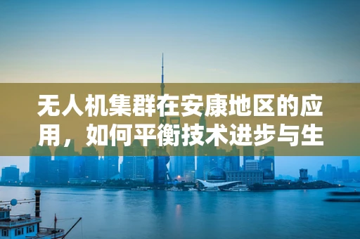 无人机集群在安康地区的应用，如何平衡技术进步与生态和谐？