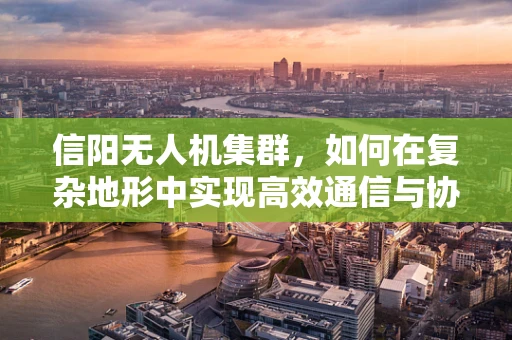 信阳无人机集群，如何在复杂地形中实现高效通信与协同？