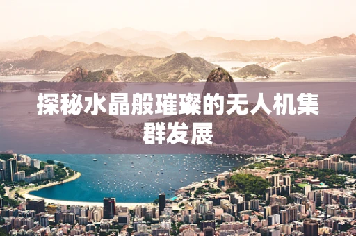 探秘水晶般璀璨的无人机集群发展