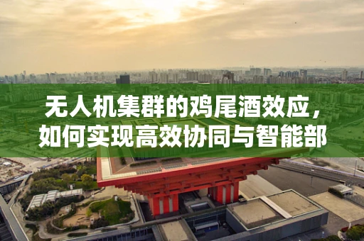 无人机集群的鸡尾酒效应，如何实现高效协同与智能部署？