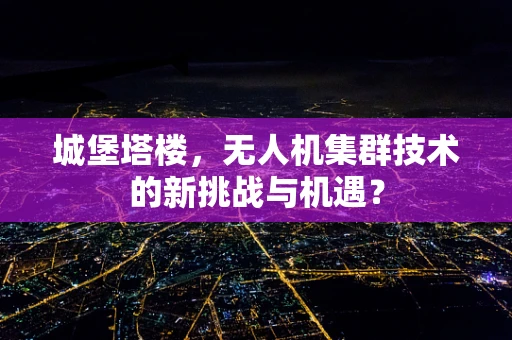 城堡塔楼，无人机集群技术的新挑战与机遇？