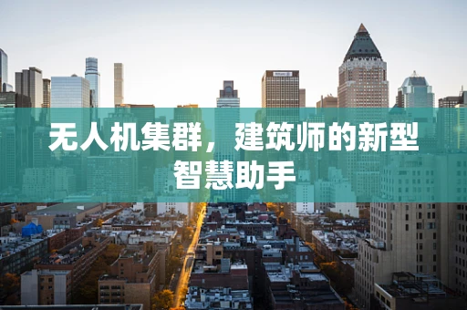 无人机集群，建筑师的新型智慧助手
