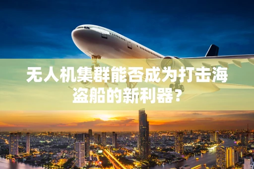 无人机集群能否成为打击海盗船的新利器？