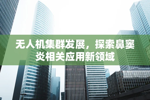 无人机集群发展，探索鼻窦炎相关应用新领域