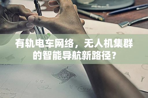 有轨电车网络，无人机集群的智能导航新路径？
