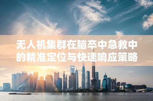 无人机集群在脑卒中急救中的精准定位与快速响应策略