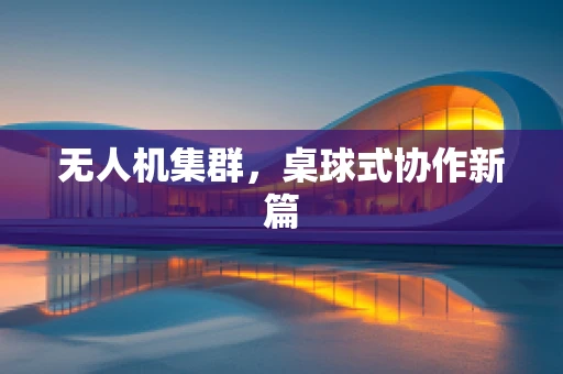 无人机集群，桌球式协作新篇