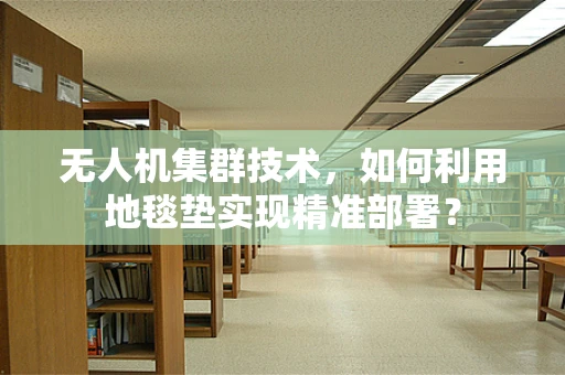 无人机集群技术，如何利用地毯垫实现精准部署？