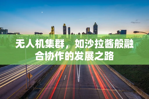 无人机集群，如沙拉酱般融合协作的发展之路