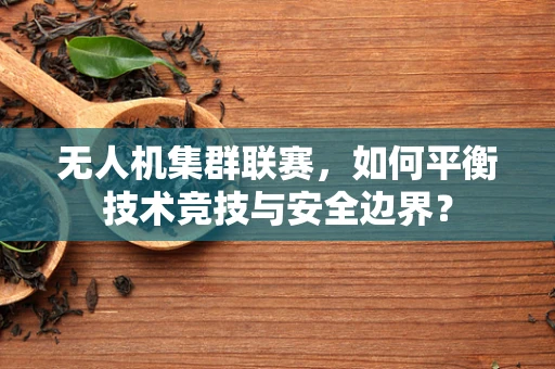 无人机集群联赛，如何平衡技术竞技与安全边界？