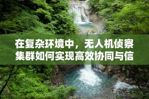 在复杂环境中，无人机侦察集群如何实现高效协同与信息融合？