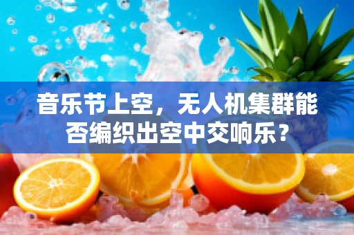 音乐节上空，无人机集群能否编织出空中交响乐？