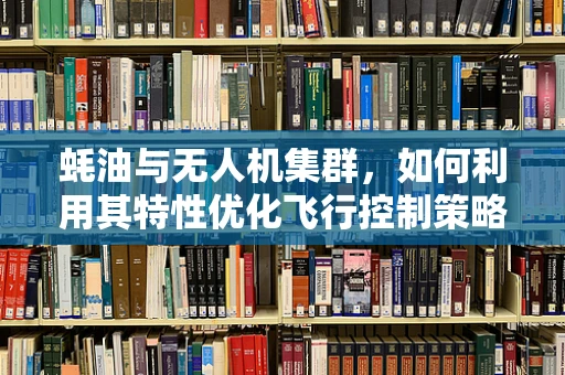 蚝油与无人机集群，如何利用其特性优化飞行控制策略？