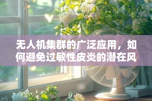 无人机集群的广泛应用，如何避免过敏性皮炎的潜在风险？