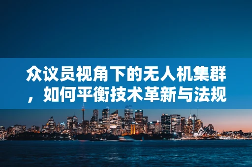 众议员视角下的无人机集群，如何平衡技术革新与法规监管？