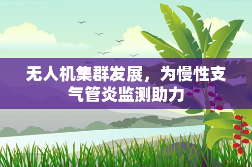 无人机集群发展，为慢性支气管炎监测助力