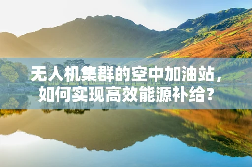 无人机集群的空中加油站，如何实现高效能源补给？