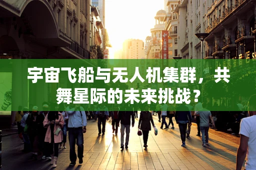 宇宙飞船与无人机集群，共舞星际的未来挑战？