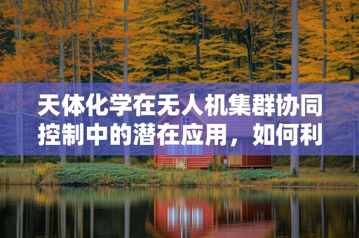 天体化学在无人机集群协同控制中的潜在应用，如何利用宇宙射线影响无人机行为？