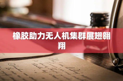 橡胶助力无人机集群展翅翱翔