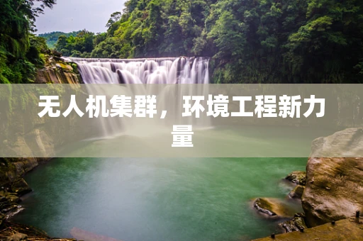无人机集群，环境工程新力量
