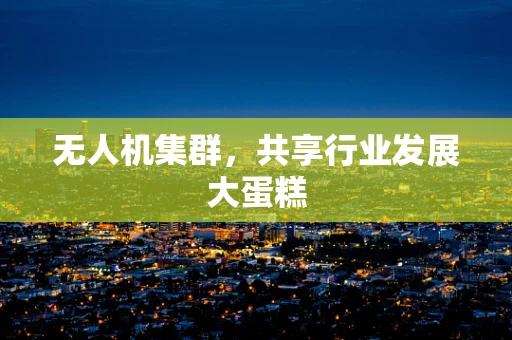无人机集群，共享行业发展大蛋糕