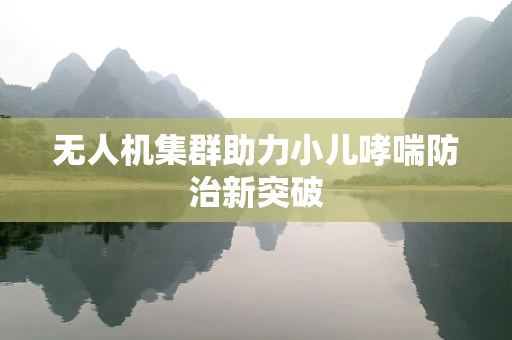 无人机集群助力小儿哮喘防治新突破