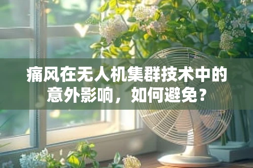 痛风在无人机集群技术中的意外影响，如何避免？