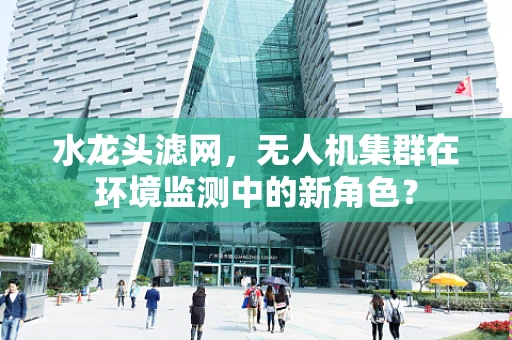 水龙头滤网，无人机集群在环境监测中的新角色？