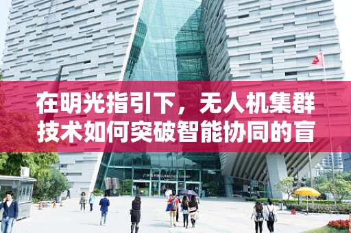 在明光指引下，无人机集群技术如何突破智能协同的盲区？