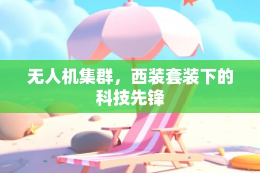 无人机集群，西装套装下的科技先锋