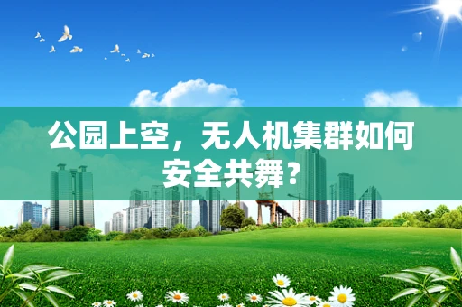 公园上空，无人机集群如何安全共舞？