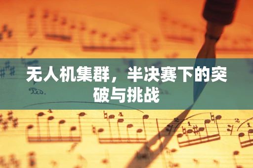 无人机集群，半决赛下的突破与挑战