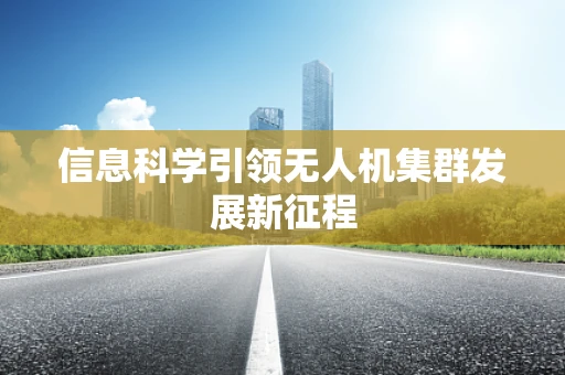 信息科学引领无人机集群发展新征程