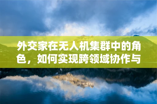 外交家在无人机集群中的角色，如何实现跨领域协作与沟通？