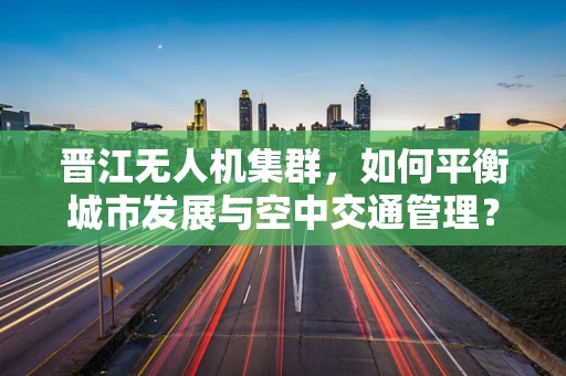 晋江无人机集群，如何平衡城市发展与空中交通管理？