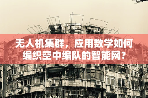无人机集群，应用数学如何编织空中编队的智能网？