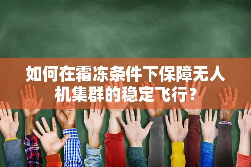 如何在霜冻条件下保障无人机集群的稳定飞行？