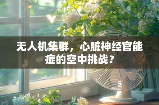 无人机集群，心脏神经官能症的空中挑战？